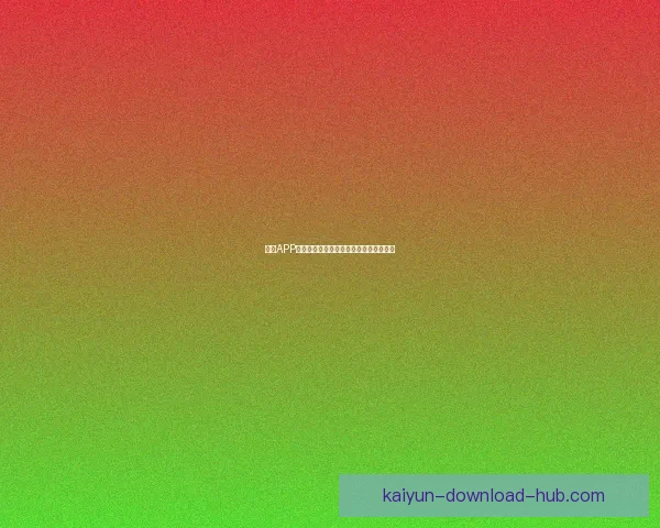 开云APP最新官方下载入口及安装使用全攻略指南